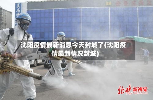 沈阳疫情最新消息今天封城了(沈阳疫情最新情况封城)-第1张图片