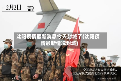 沈阳疫情最新消息今天封城了(沈阳疫情最新情况封城)-第2张图片
