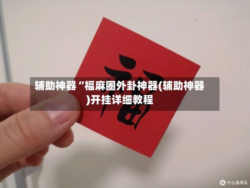 辅助神器“福麻圈外卦神器(辅助神器)开挂详细教程-第1张图片