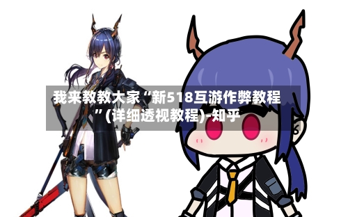我来教教大家“新518互游作弊教程	”(详细透视教程)-知乎-第2张图片