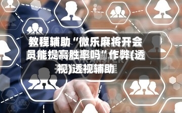 教程辅助“微乐麻将开会员能提高胜率吗”作弊(透视)透视辅助-第1张图片