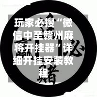 玩家必搜“微信中至赣州麻将开挂器	”详细开挂安装教程-第1张图片