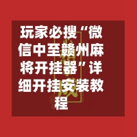 玩家必搜“微信中至赣州麻将开挂器”详细开挂安装教程-第2张图片