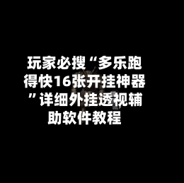 玩家必搜“多乐跑得快16张开挂神器	”详细外挂透视辅助软件教程-第1张图片