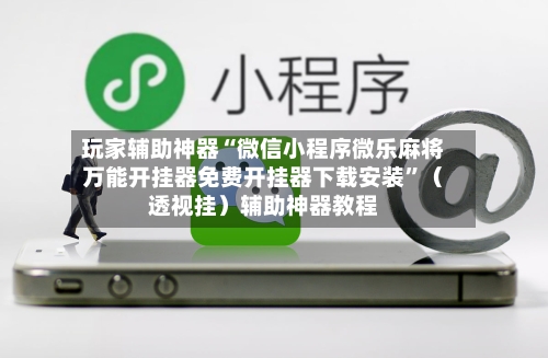玩家辅助神器“微信小程序微乐麻将万能开挂器免费开挂器下载安装”（透视挂）辅助神器教程-第1张图片
