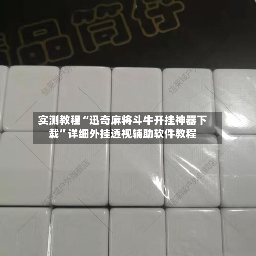 实测教程“迅奇麻将斗牛开挂神器下载”详细外挂透视辅助软件教程-第2张图片