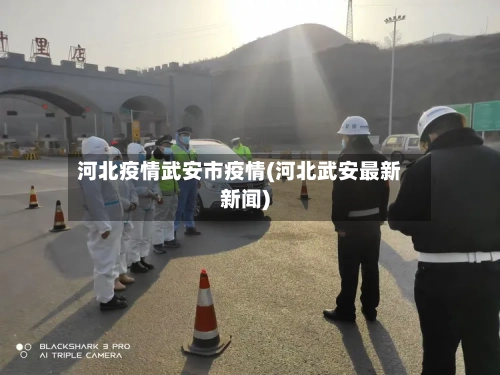 河北疫情武安市疫情(河北武安最新新闻)-第1张图片