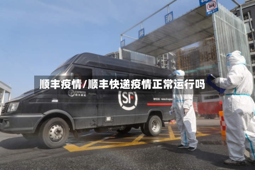 顺丰疫情/顺丰快递疫情正常运行吗-第1张图片