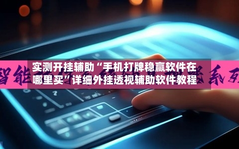 实测开挂辅助“手机打牌稳赢软件在哪里买”详细外挂透视辅助软件教程-第1张图片