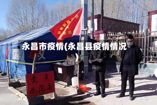 永昌市疫情(永昌县疫情情况)-第1张图片