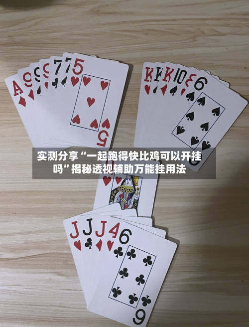 实测分享“一起跑得快比鸡可以开挂吗”揭秘透视辅助万能挂用法-第1张图片