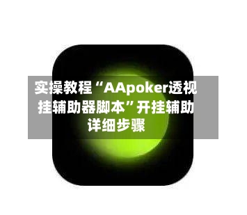 实操教程“AApoker透视挂辅助器脚本”开挂辅助详细步骤-第2张图片