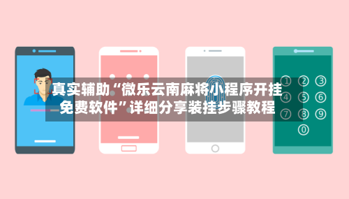 真实辅助“微乐云南麻将小程序开挂免费软件	”详细分享装挂步骤教程-第1张图片