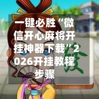 一键必胜“微信开心麻将开挂神器下载”2026开挂教程步骤-第3张图片