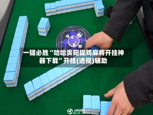 一键必胜“哈哈贵阳捉鸡麻将开挂神器下载	”开挂(透视)辅助-第3张图片