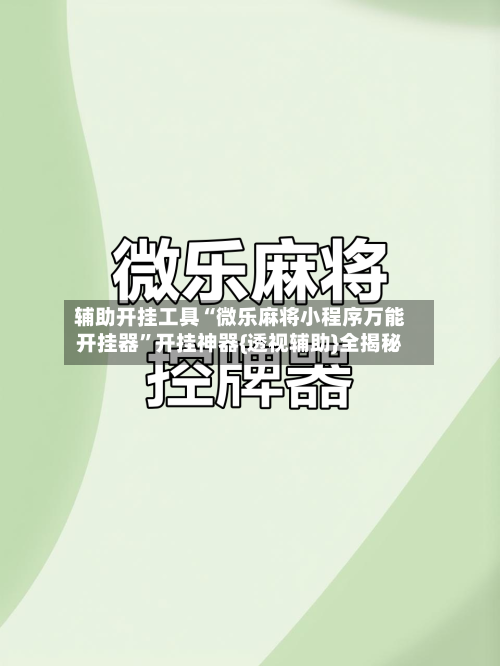 辅助开挂工具“微乐麻将小程序万能开挂器”开挂神器{透视辅助}全揭秘-第1张图片