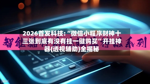 2026首发科技:“微信小程序财神十三张到底有没有挂一键购买	”开挂神器{透视辅助}全揭秘-第1张图片