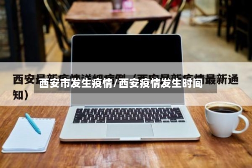 西安市发生疫情/西安疫情发生时间-第2张图片