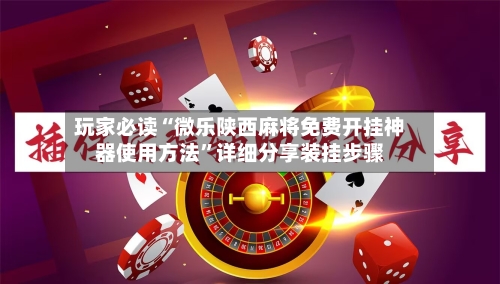 玩家必读“微乐陕西麻将免费开挂神器使用方法”详细分享装挂步骤-第1张图片