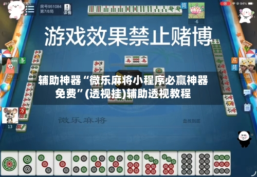 辅助神器“微乐麻将小程序必赢神器免费”(透视挂)辅助透视教程-第1张图片