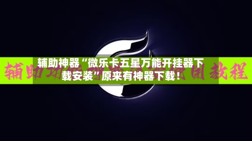 辅助神器“微乐卡五星万能开挂器下载安装”原来有神器下载！-第1张图片