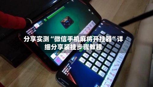 分享实测“微信手机麻将开挂器	”详细分享装挂步骤教程-第1张图片