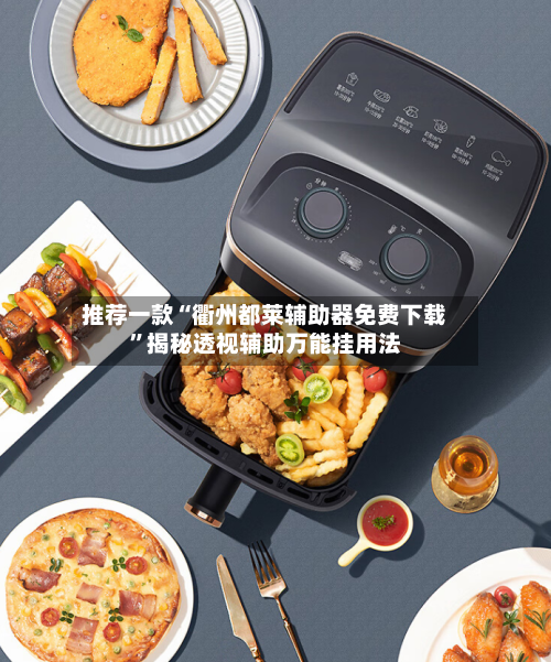 推荐一款“衢州都莱辅助器免费下载”揭秘透视辅助万能挂用法-第1张图片
