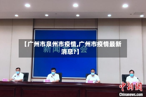 【广州市泉州市疫情,广州市疫情最新消息?】-第1张图片