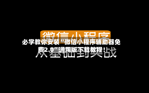 必学教你安装“微信小程序辅助器免费2.0	”通用版下载教程！-第2张图片