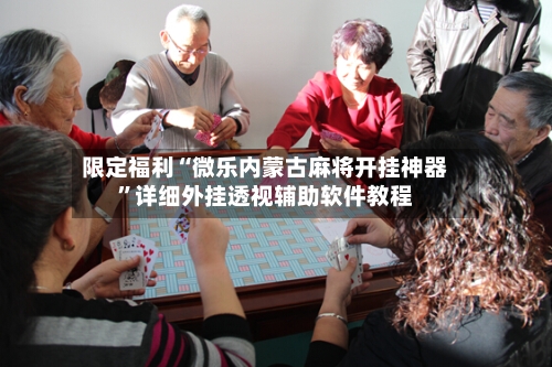 限定福利“微乐内蒙古麻将开挂神器”详细外挂透视辅助软件教程-第1张图片