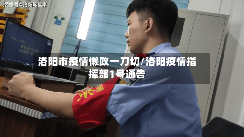 洛阳市疫情懒政一刀切/洛阳疫情指挥部1号通告-第1张图片