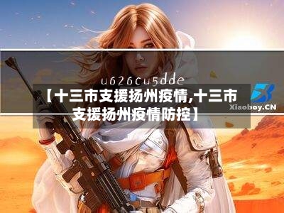 【十三市支援扬州疫情,十三市支援扬州疫情防控】-第1张图片