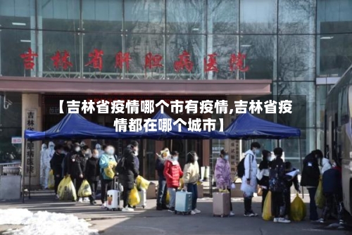【吉林省疫情哪个市有疫情,吉林省疫情都在哪个城市】-第2张图片
