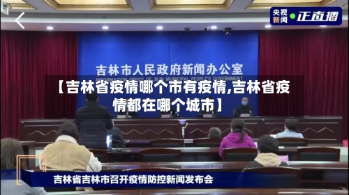 【吉林省疫情哪个市有疫情,吉林省疫情都在哪个城市】-第1张图片
