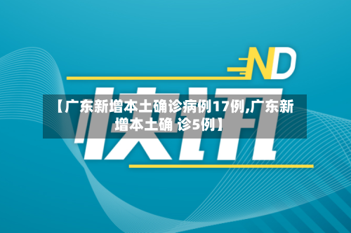 【广东新增本土确诊病例17例,广东新增本土确 诊5例】-第2张图片