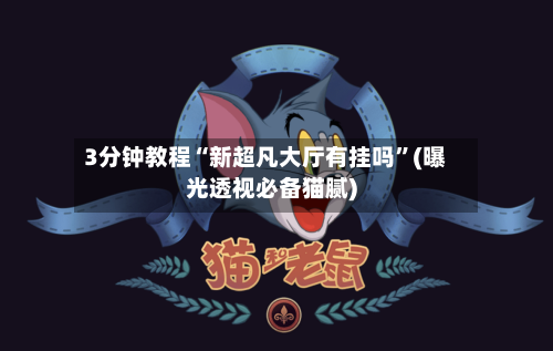 3分钟教程“新超凡大厅有挂吗”(曝光透视必备猫腻)-第3张图片