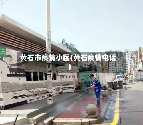 黄石市疫情小区(黄石疫情电话)-第3张图片