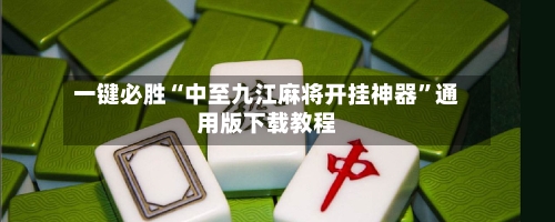 一键必胜“中至九江麻将开挂神器	”通用版下载教程-第1张图片