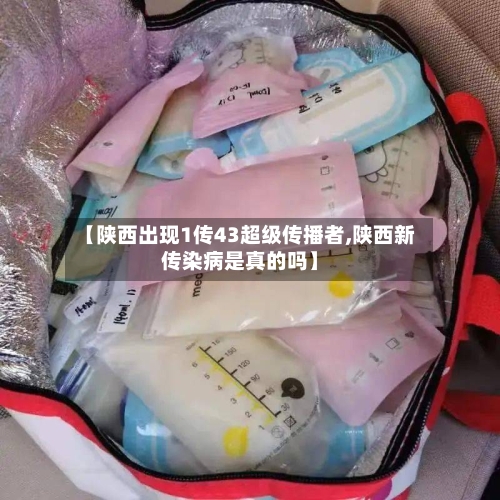 【陕西出现1传43超级传播者,陕西新传染病是真的吗】-第2张图片