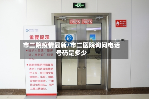 市二院疫情最新/市二医院询问电话号码是多少-第2张图片
