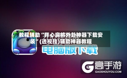 教程辅助“开心麻将外卦神器下载安装	”(透视挂)辅助神器教程-第1张图片