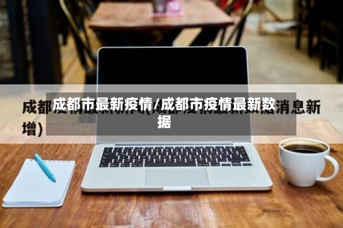 成都市最新疫情/成都市疫情最新数据-第1张图片