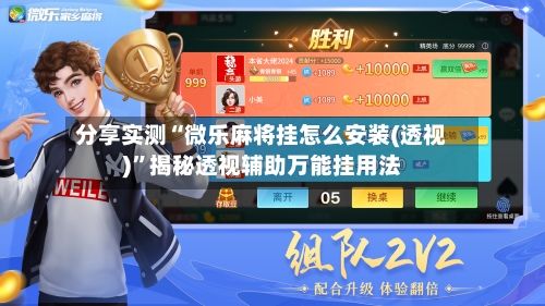 分享实测“微乐麻将挂怎么安装(透视)	”揭秘透视辅助万能挂用法-第1张图片