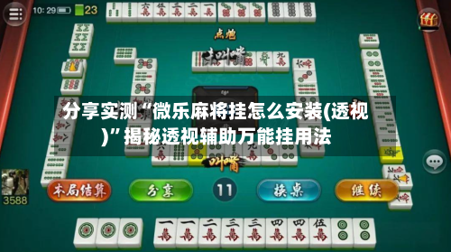 分享实测“微乐麻将挂怎么安装(透视)”揭秘透视辅助万能挂用法-第3张图片