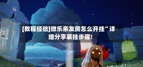 [教程经验]微乐亲友房怎么开挂”详细分享装挂步骤!-第1张图片