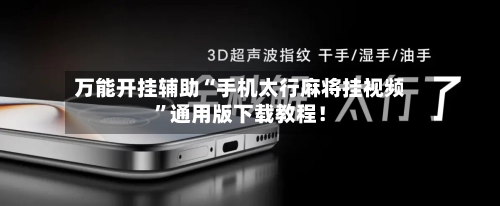 万能开挂辅助“手机太行麻将挂视频”通用版下载教程！-第1张图片