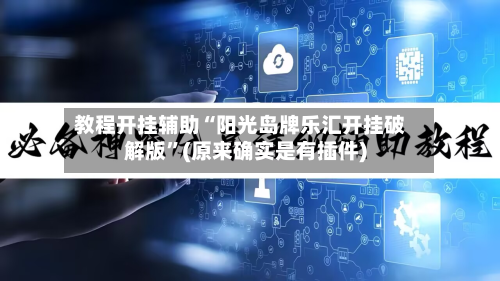 教程开挂辅助“阳光岛牌乐汇开挂破解版”(原来确实是有插件)-第1张图片