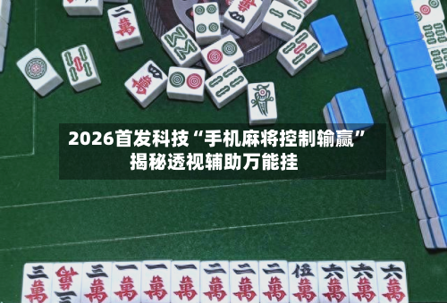 2026首发科技“手机麻将控制输赢”揭秘透视辅助万能挂-第2张图片