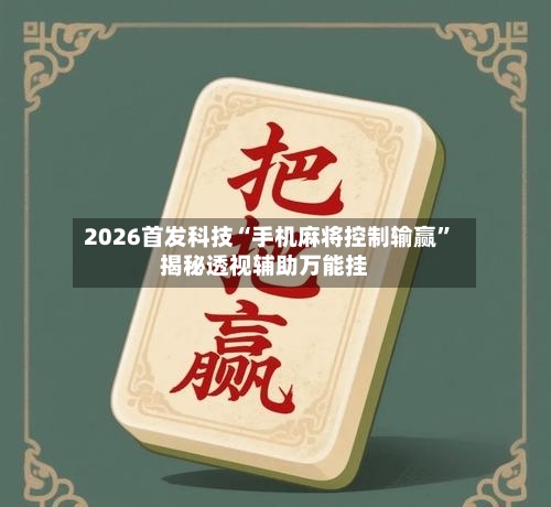 2026首发科技“手机麻将控制输赢”揭秘透视辅助万能挂-第1张图片
