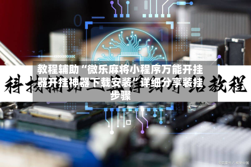 教程辅助“微乐麻将小程序万能开挂器开挂神器下载安装	”详细分享装挂步骤-第1张图片